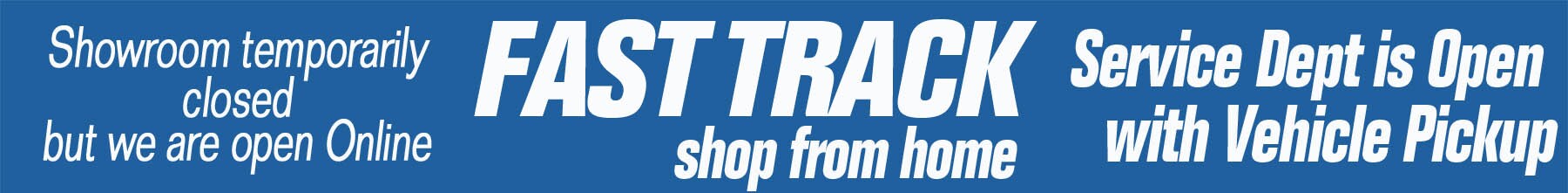 Showroom temporarily closed but we are open online. Fast Track, Shop from home. Service department is open with vehicle pickup.