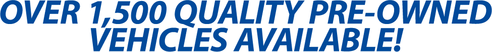 OVER 1500 QUALITY PRE-OWNED VEHICLES AVAILABLE