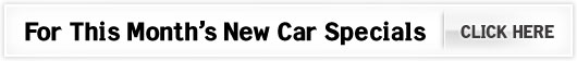 For This Month's New Car Specials Click Here