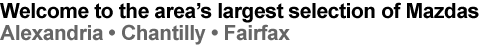 Welcome to the area's largest selection of Mazdas - Alexandria, Chantilly, Fairfax
