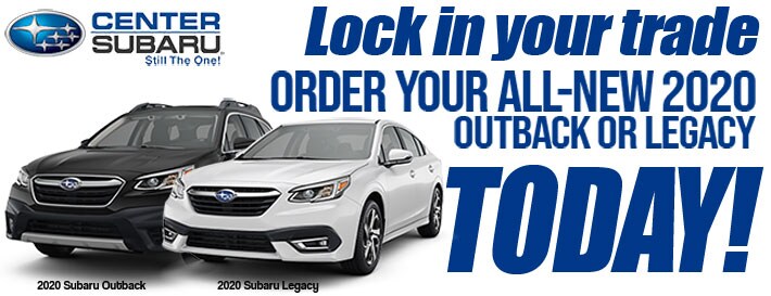 Pre-order your
2020 Outback or Legacy now at Center Subaru
