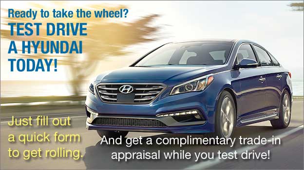 Test Drive a Hyundai Today! Get a complimentary appraisal while you test drive. Just fill out a quick form to get rolling!