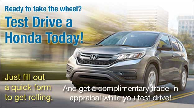Test Drive a Honda Today! Get a complimentary appraisal while you test drive. Just fill out a quick form to get rolling!