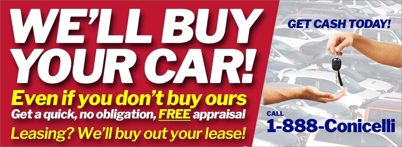 We'll buy your car! Even if you don't buy ours! Call 1-888-Conicelli for a no obligation FREE appraisal!