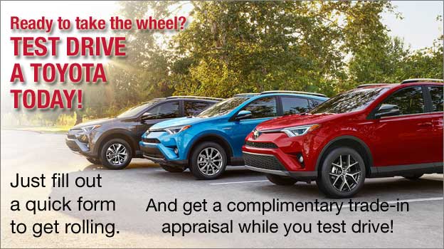 Test Drive a Toyota Today! Get a complimentary appraisal while you test drive. Just fill out a quick form to get rolling!