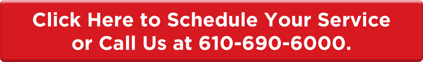 Click to Schedule Service or call 610-690-6000