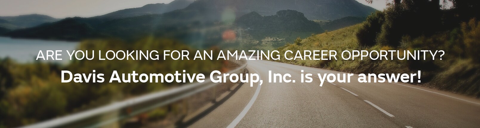 ARE YOU LOOKING FOR AN AMAZING CAREER OPPORTUNITY? Davis Automotive Group, Inc. is your answer!