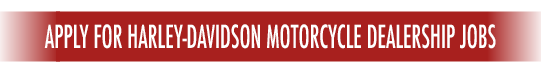 CLICK HERE TO APPLY FOR HARLEY-DAVIDSON MOTORCYCLE DEALERSHIP JOBS