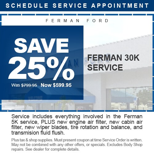 Ferman Ford - SAVE $110 - Ferman 30K Service - Was $599.95 Now $489.95 - Service includes everything involved in the Ferman 5K service, PLUS new engine air filter, new cabin air filter, new wiper blades, tire rotation and balance, and transmision fluid flush. - Plus tax & shop supplies. Must present coupon at time Service Order is written. May not be combined with any other offers, or specials. Excludes Body Shop repairs. See dealer for complete details.