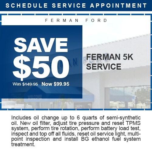Ferman Ford - SAVE $50 - Ferman 5K Service - Was $149.95 Now $99.95 - Includes oil change up to 6 quarts of semi-synthetic oil. New oil filter, adjust tire pressure and reset TPMS system, perform tire rotation, perform battery load test, inspect and top off all fluids, reset oil service light, multi-point inspection and install BG ethanol fuel system treatment. - Plus tax & shop supplies. Must present coupon at time Service Order is written. May not be combined with any other offers, or specials. Excludes Body Shop repairs. See dealer for complete details.
