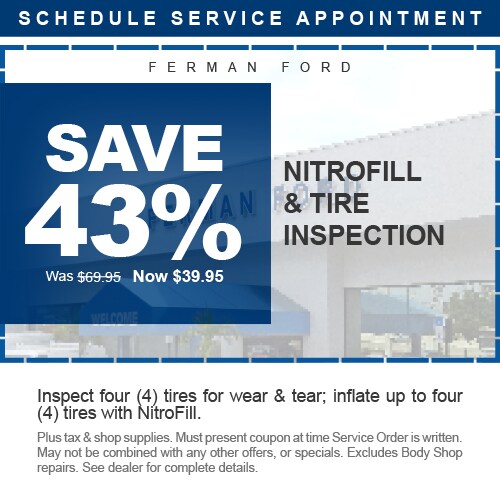 Ferman Ford - SAVE 43% - NitroFill & Tire Inspection - Was $69.95 Now $39.95 - Inspect four (4) tires for wear & tear; inflate up to four (4) tires with NitroFill. - Plus tax & shop supplies. Must present coupon at time Service Order is written. May not be combined with any other offers, or specials. Excludes Body Shop repairs. See dealer for complete details.