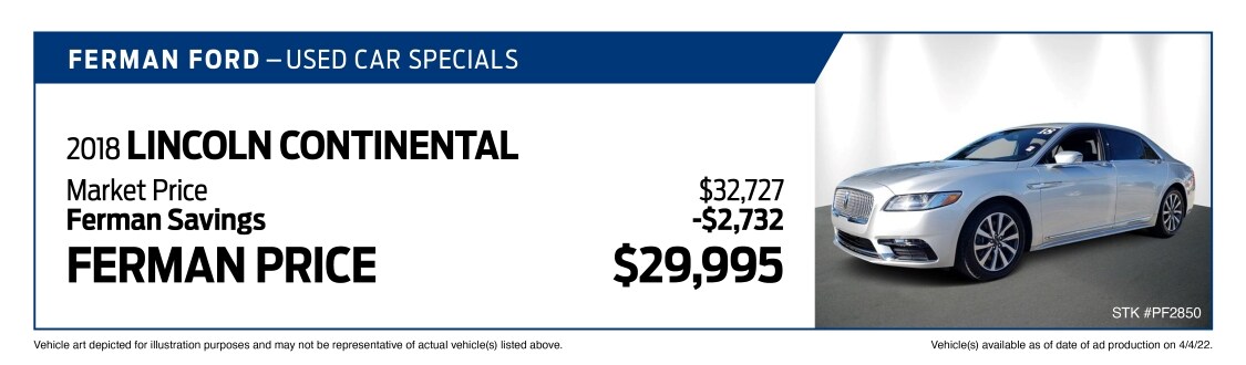Used Car Special - 2018 LINCOLN CONTINENTAL - Market Price $32,727; Savings (Ferman Discount + Manufacturer Rebates) -$2,732; Ferman Price $29,995 - Stock #PF2850 - VIN #1LN6L9PK2J5610589 - Mileage: 31,421 - Vehicle art depicted for illustration purposes and may not be representative of actual vehicle(s) listed above. Vehicle(s) available as of date of ad posting on 4/4/2022.