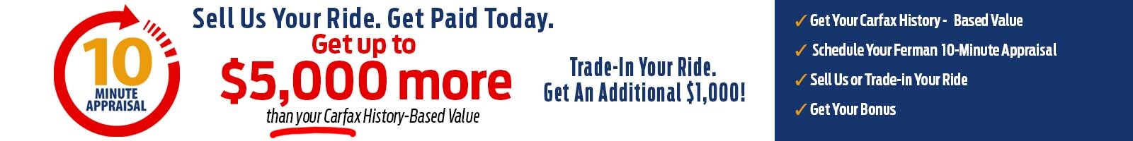 Ferman Ford Buys Cars - 10 Minute Appraisal. Get up to $5,000 More than your Carfax History-based value.