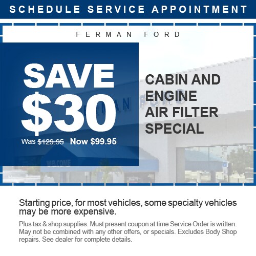 Ferman Ford - SAVE $30 - Cabin/Air Filter Special - Was $129.95 Now $99.95 - Starting price, for most vehicles, some specialty vehicles may be more expensive. - Plus tax & shop supplies. Must present coupon at time Service Order is written. May not be combined with any other offers, or specials. Excludes Body Shop repairs. See dealer for complete details.