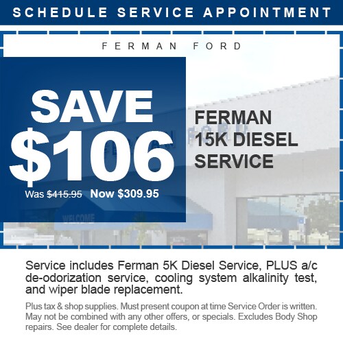 Ferman Ford - SAVE $106 - Ferman 15K Diesel Service - Was $415.95 Now $309.95 - Service includes Ferman 5K Diesel Service, PLUS a/c de-odorization service, cooling system alkalinity test, and wiper blade replacement. - Plus tax & shop supplies. Must present coupon at time Service Order is written. May not be combined with any other offers, or specials. Excludes Body Shop repairs. See dealer for complete details.