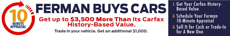 Ferman Ford Buys Cars - 10 Minute Appraisal. Get up to $3,500 More than your Carfax History-based value.