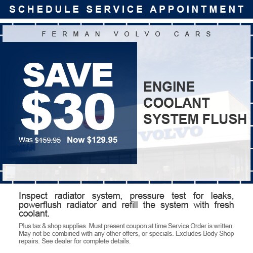Ferman Volvo Cars - SAVE $30 - Engine Coolant System Flush - Was $159.95 Now $129.95 - Inspect radiator system, pressure test for leaks, powerflush radiator and refill the system with fresh coolant. - Plus tax & shop supplies. Must present coupon at time Service Order is written. May not be combined with any other offers, or specials. Excludes Body Shop repairs. See dealer for complete details. Click to Schedule Service Appointment