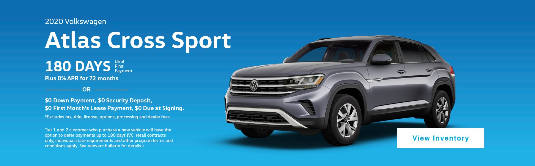 2020 Volkswagen Atlas Cross Sport. 180 Days until first payment plus 0% APR for 72 months, or $0 Down Payment, $0 Security Deposit, $0 First Month's Lease Payment, $0 Due at Signing. Excludes tax, title, license, options, processing and dealer fees.