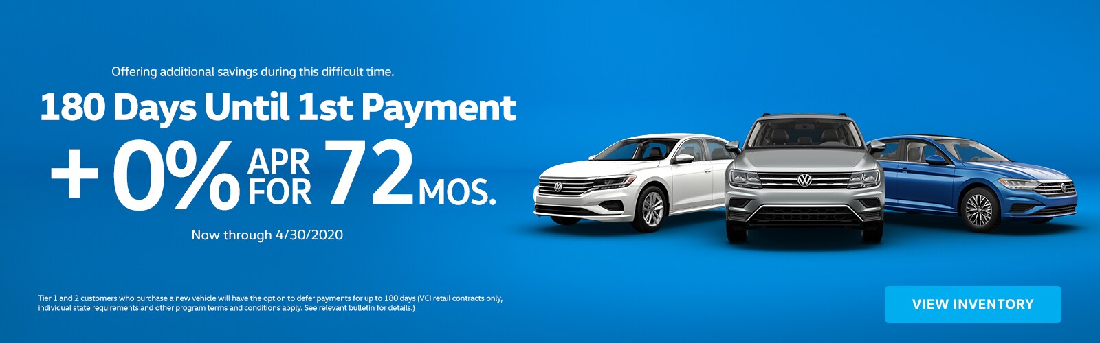 Offering additional savings during this difficult time. 180 Days until 1st payment, plus 0% APR for 72 months, now through 4/30/2020. Tier 1 and 2 customers who purchase a new vehicle will have the option to defer payments for up to 180 days (VCI retail contracts only, individual state requirements and other program terms and conditions apply. See relevant bulletin for details.)