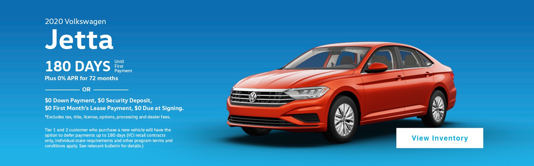 2020 Volkswagen Jetta. 180 Days until first payment plus 0% APR for 72 months, or $0 Down Payment, $0 Security Deposit, $0 First Month's Lease Payment, $0 Due at Signing. Excludes tax, title, license, options, processing and dealer fees.