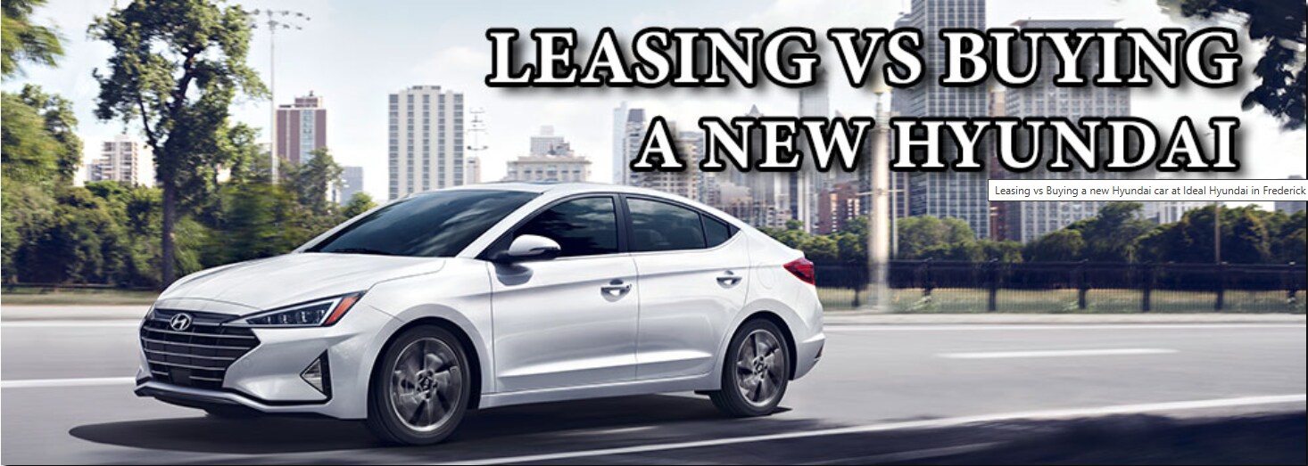 Leasing vs Buying a new Hyundai car at Ideal Hyundai in Frederick Leasing vs Buying a new Hyundai car at Ideal Hyundai in Frederick