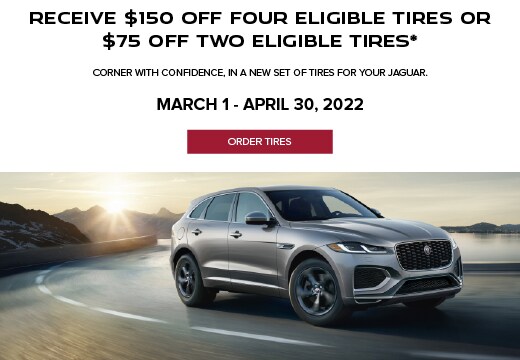 RECEIVE $150 OFF FOUR ELIGIBLE TIRE OR $75 OFF TWO ELIGIBLE TIRES. CORNER WITH CONFIDENCE, IN A NEW SET OF TIRES FOR YOUR JAGUAR. MARCH 1 - APRIL 30, 2022. ORDER PARTS. SILVER JAGUAR F-PACE DRIVING NEAR LAKE.