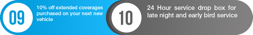 9.10% off extended coverages purchased on your next new vehicle. 10. 24 hours service drop box for late night and early bird service