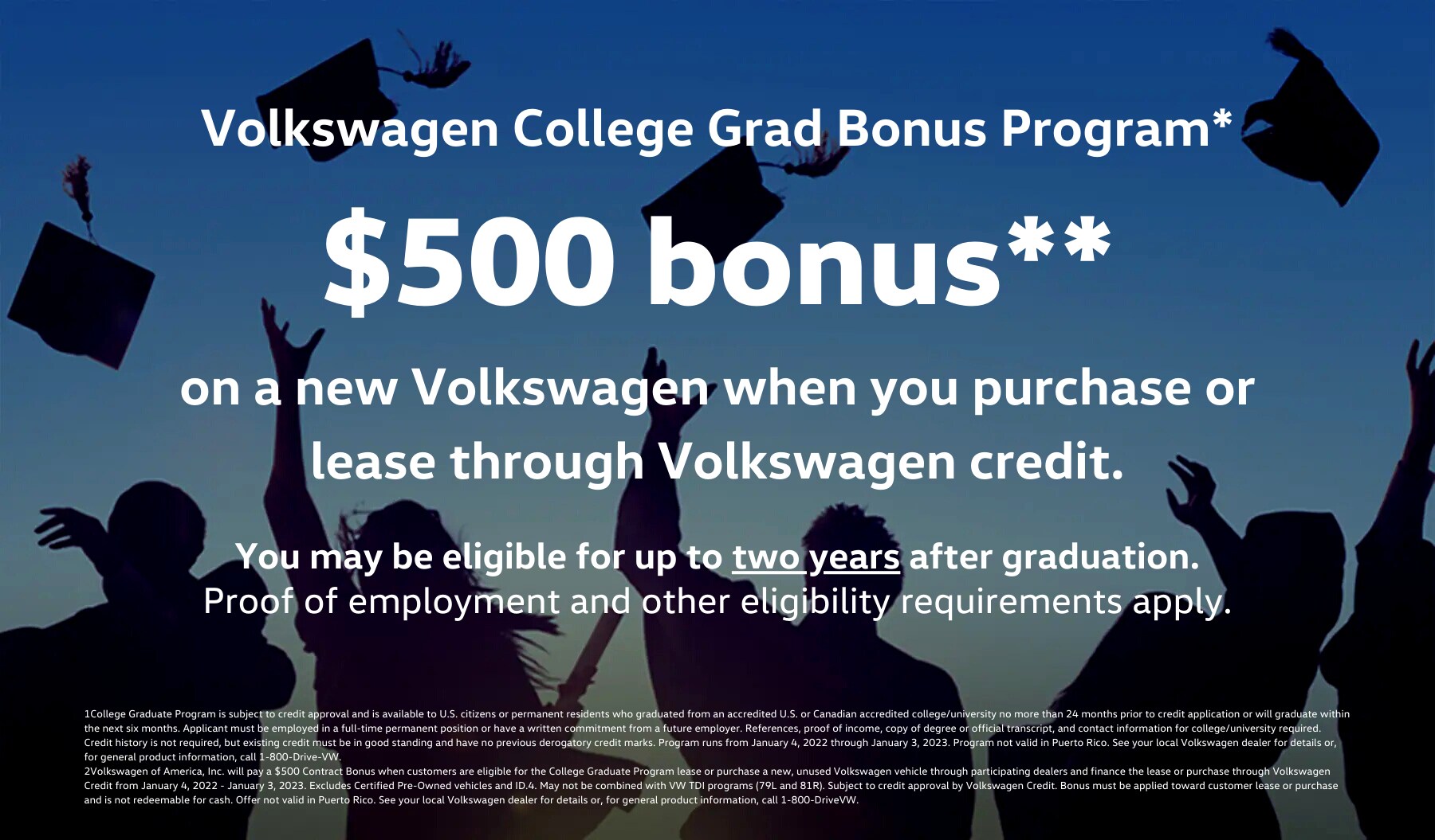 Volkswagen College Grad Bonus Program $500 bonus on a new Volkswagen when you purchase or lease through Volkswagen credit. You may be eligible for up to two years after graduation. Proof of employment and other elig.png