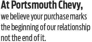 At Portsmouth Chevy, we believe your purchase marks the beginning of our relationship not the end of it.