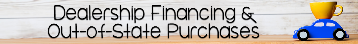 Dealership Financing and Buying out of State Information Should I finance through a dealership? What do I need to know about buying out of area?