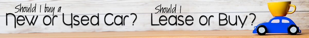New vs. Used Car Buying and Should I Buy or Lease a car? Should I Buy New or Used? Or Purchase or Lease?