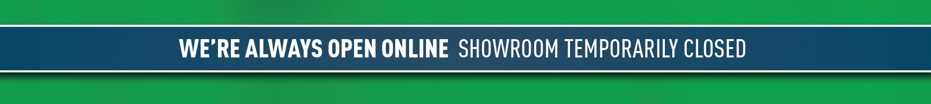We're Always Open Online - Showroom Temporarily Closed