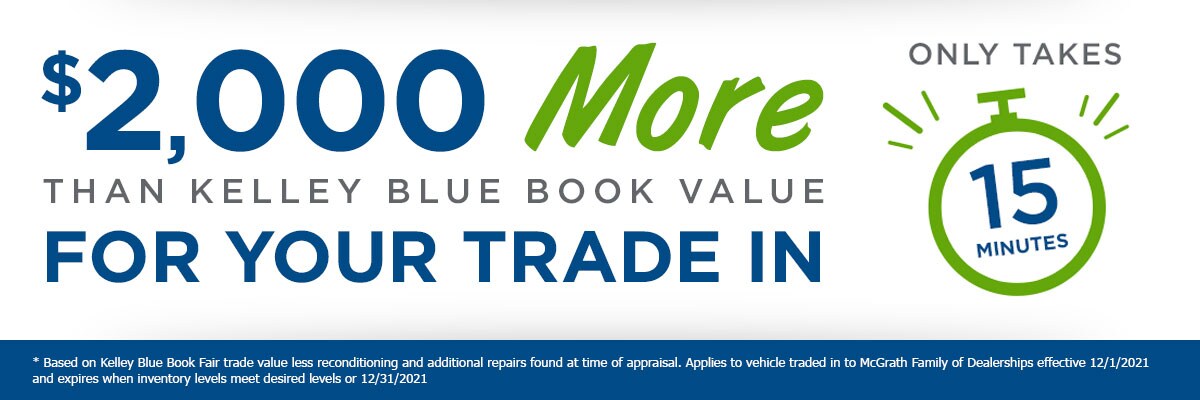 $2,000 More than kelley blue book value for your trade in. It's only takes 15 mintues or less!