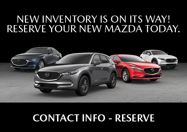 NEW INVENTORY IS ON ITS WAY! RESERVE YOUR NEW MAZDA TODAY.