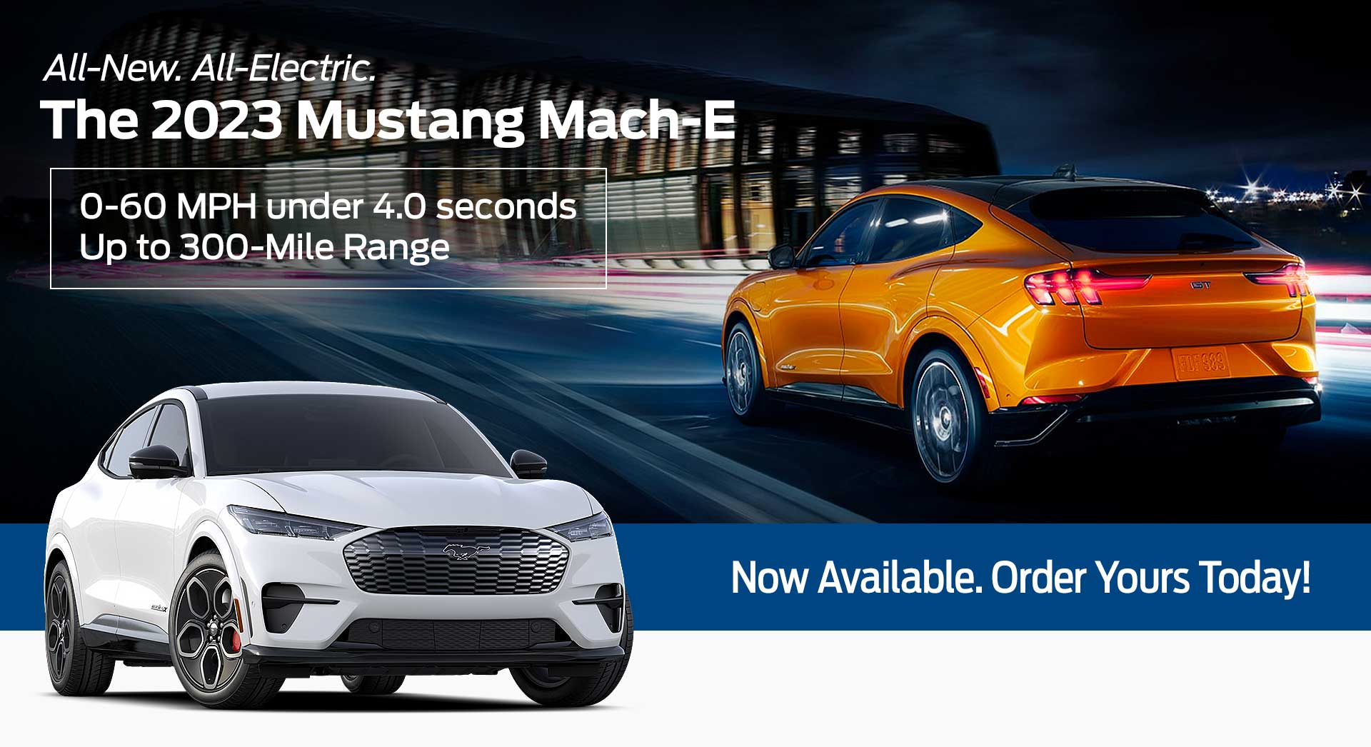 All-New. All-Electric. The 2023 Mustang Mach-E All-New. All-Electric. The 2023 Mustang Mach-E
