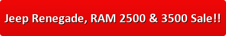 Jeep Renegade, RAM 2500 & 3500 Sale!!