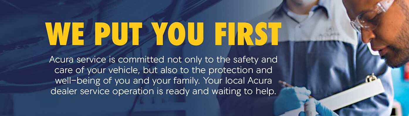 We put you first. Acura service is committed not only to the safety and care of your vehicle but also to the protection and well-being of you and your family. Your local Acura dealer service operation is ready and waiting to help. We put you first. Acura service is committed not only to the safety and care of your vehicle but also to the protection and well-being of you and your family. Your local Acura dealer service operation is ready and waiting to help.