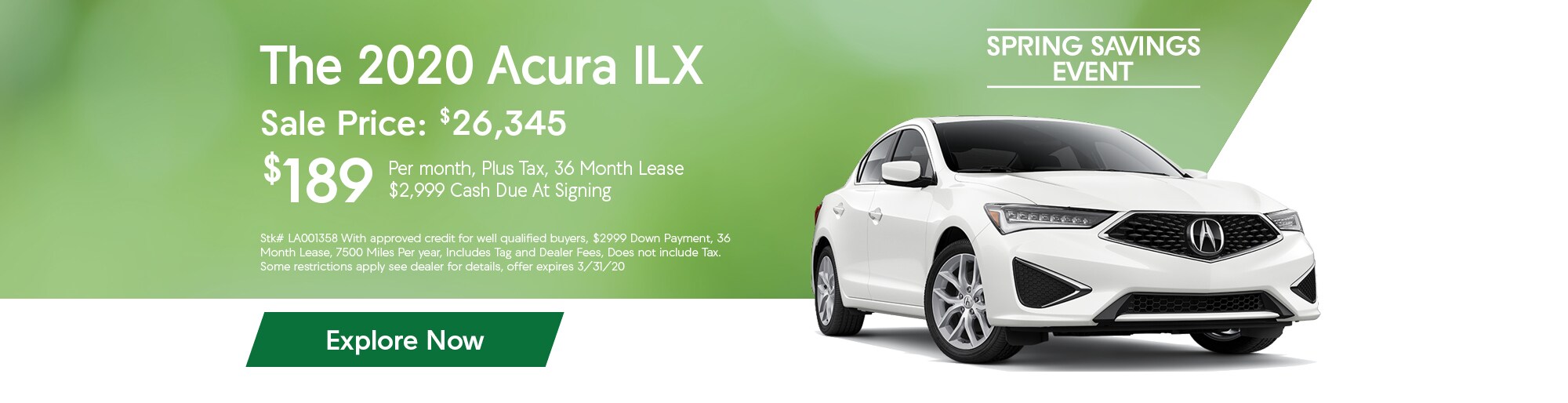 Lease the 2020 Acura ILX for $189 per month, plus tax, for 36 months. $2,999 Cash due at signing. Buy for $26,345. Disclaimer: Stk# LA001358 With approved credit for well qualified buyers, $2999 Down Payment, 36 Month Lease, 7500 Miles Per year, Includes Tag and Dealer Fees, Does not include Tax. Some restrictions apply see dealer for details, offer expires 3/31/20.