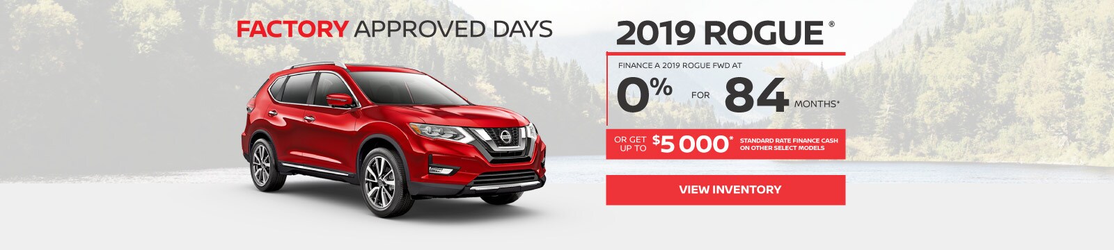 2019 Rogue Finance for 0% up to 84 months 2019 Rogue Finance a 2019 Rogue FWD at 0% for 84 Months or get up to $5,000 std. finance rate cash on other select models