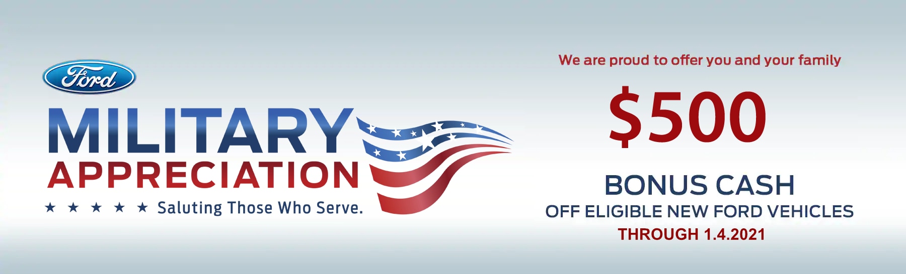 Military Appreciation Rebate 2019 - We are proud to offer $500 Bonus Cash off eligible new Ford vehicles through January 4, 2021 Military Appreciation Rebate 2019 - We are proud to offer $500 Bonus Cash off eligible new Ford vehicles through January 4, 2021