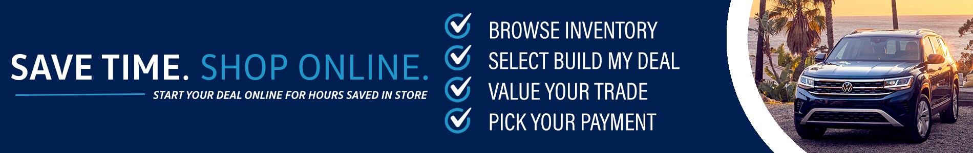 Save Time. Shop Online. Start your deal online for hours saved in store.