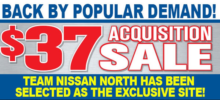 $37 Acquisition Sale at Team Nissan North $37 Acquisition Sale at Team Nissan North