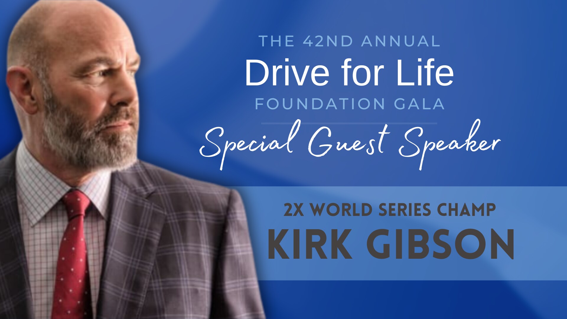 42nd%20Annual%20Drive%20for%20Life%20Foundation%20Gala%20Speaker%20Annoucement%20-%20Kirk%20Gibson.png