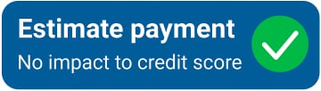 Estimate Payments    -   No Impact to Credit Score