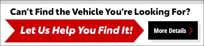 Can'f find the vehicle you're looking for?  Let us help you find it! Click here.
