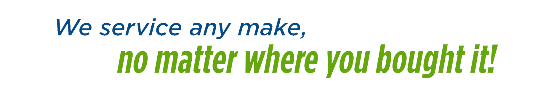 We service any brand, no matter where you bought it
