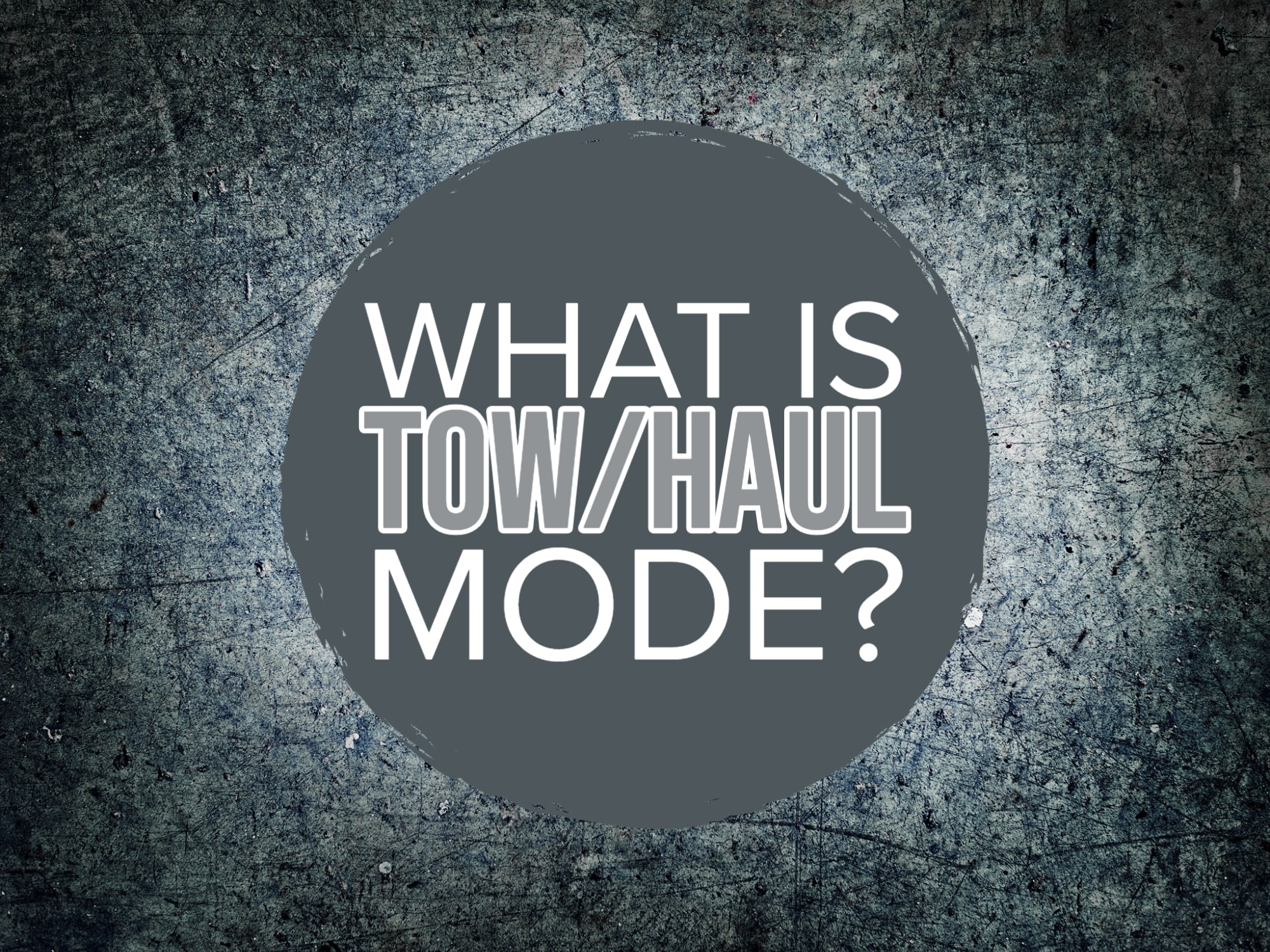 Grunge background with gray circle in middle with words "What is Tow/Haul mode?"