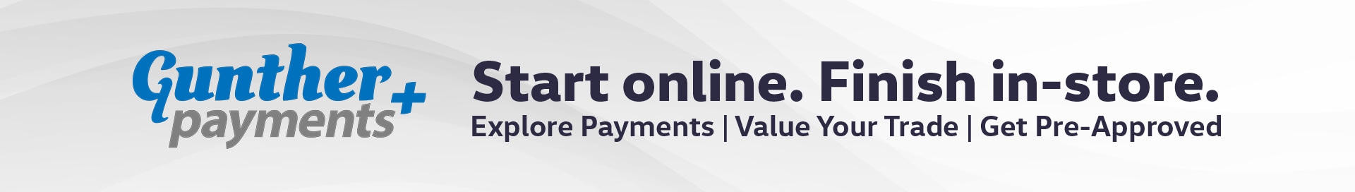 Gunther Plus Payments. Start Online. Finish in-store. Explore payments, value your trade, get pre-approved.