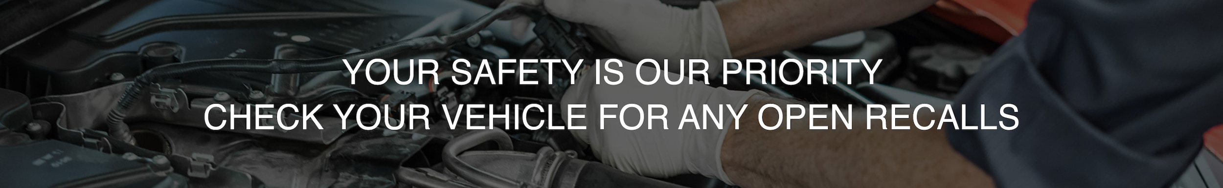 YOUR SAFETY IS OUR PRIORITY! CHECK YOUR VEHICLE FOR OPEN RECALLS