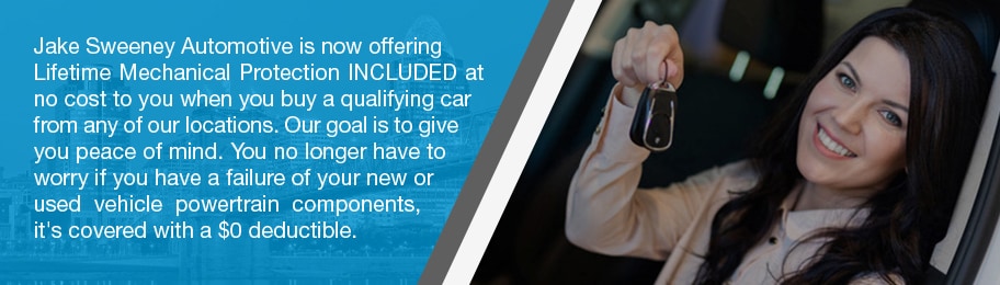 Jake Sweeney Automotive is now offering Lifetime Mechanical Protection INCLUDED at no cost to you when you buy a qualifying car from any of our locations. Our goal is to give you peace of mind. You no longer have to worry if you have a failure of your new or used vehicle powertrain components. It's covered with a $0 deductible